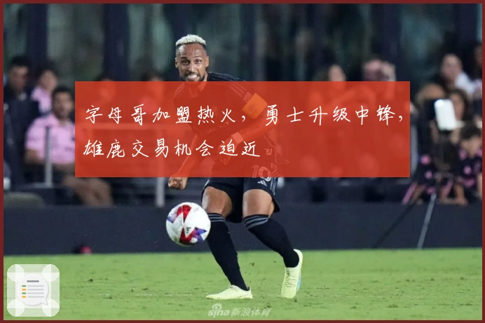 字母哥加盟热火，勇士升级中锋，雄鹿交易机会迫近