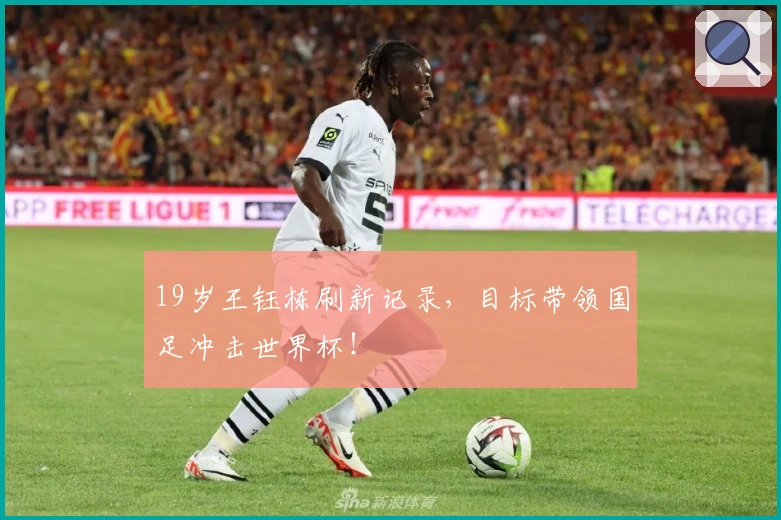 19岁王钰栋刷新记录，目标带领国足冲击世界杯！