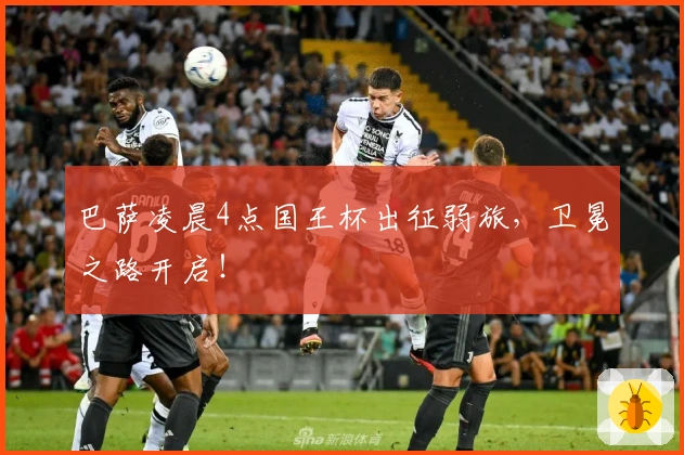 巴萨凌晨4点国王杯出征弱旅，卫冕之路开启！