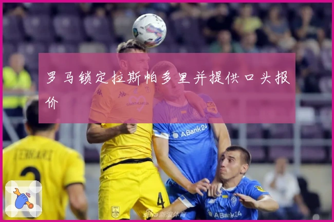 罗马锁定拉斯帕多里并提供口头报价
