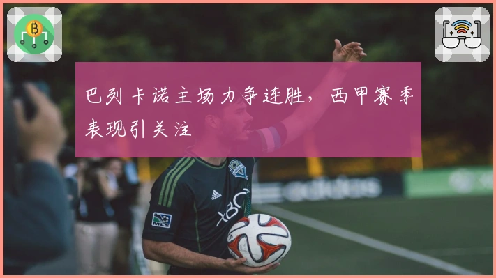 巴列卡诺主场力争连胜，西甲赛季表现引关注