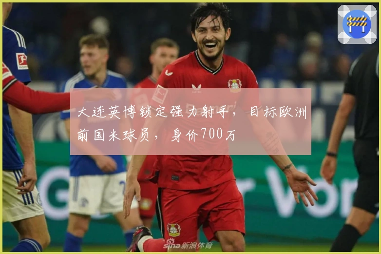 大连英博锁定强力射手，目标欧洲前国米球员，身价700万