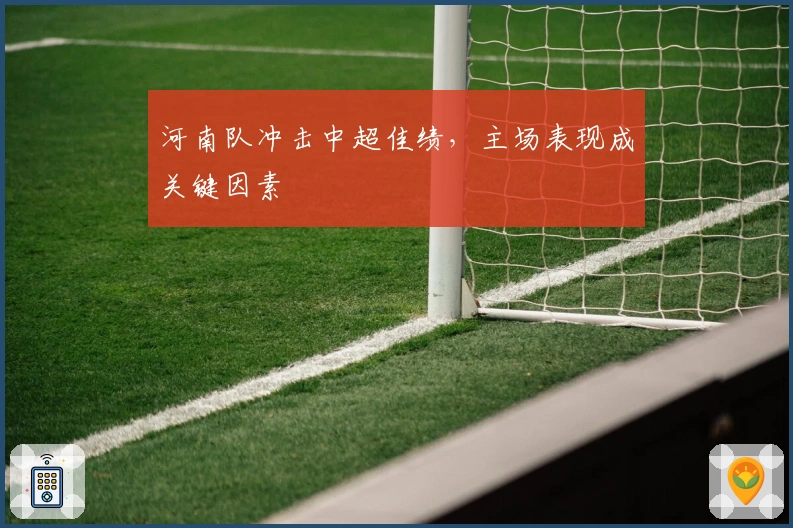 河南队冲击中超佳绩，主场表现成关键因素
