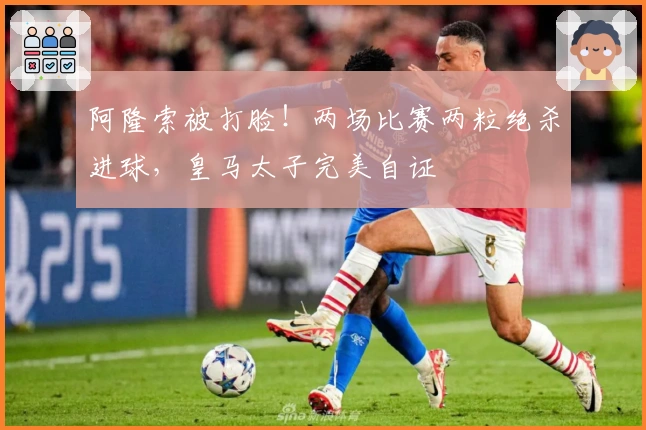 阿隆索被打脸！两场比赛两粒绝杀进球，皇马太子完美自证
