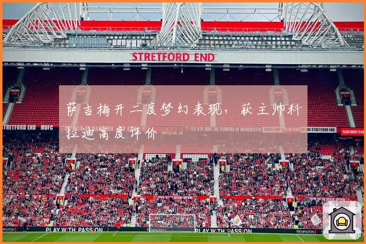 萨吉梅开二度梦幻表现，获主帅科拉迪高度评价