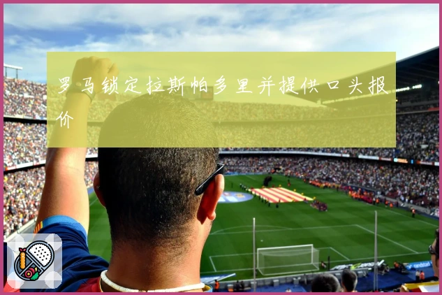 罗马锁定拉斯帕多里并提供口头报价