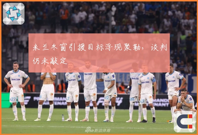 米兰冬窗引援目标浮现聚勒，谈判仍未敲定