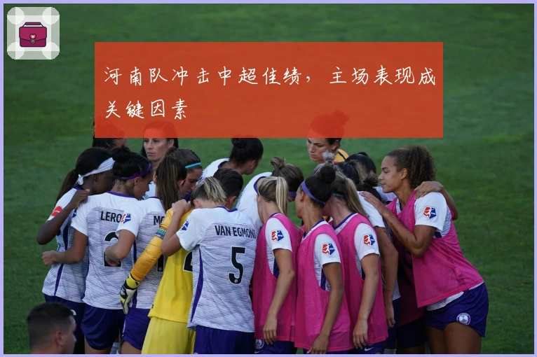 河南队冲击中超佳绩，主场表现成关键因素