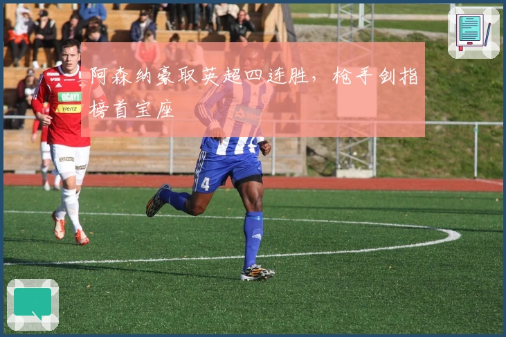 阿森纳豪取英超四连胜，枪手剑指榜首宝座