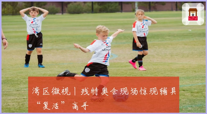 湾区微视丨残特奥会现场惊现辅具“复活”高手