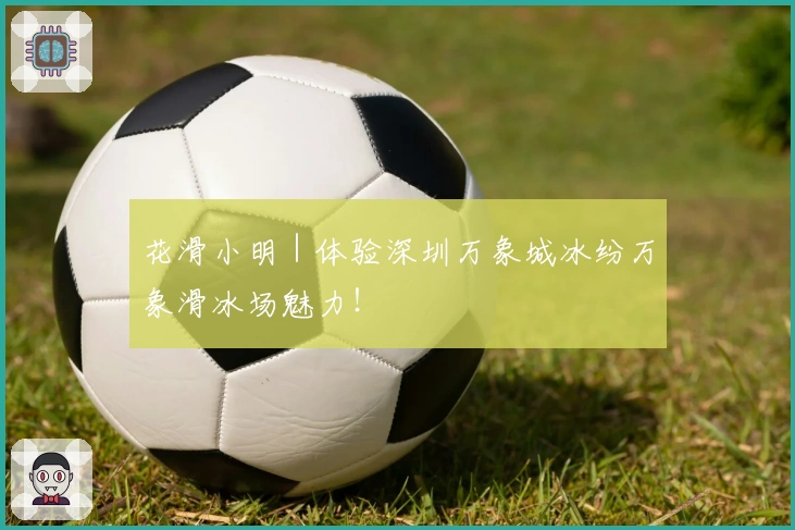 花滑小明｜体验深圳万象城冰纷万象滑冰场魅力！