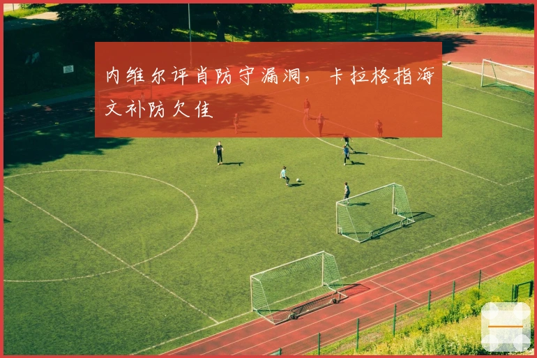 内维尔评肖防守漏洞，卡拉格指海文补防欠佳