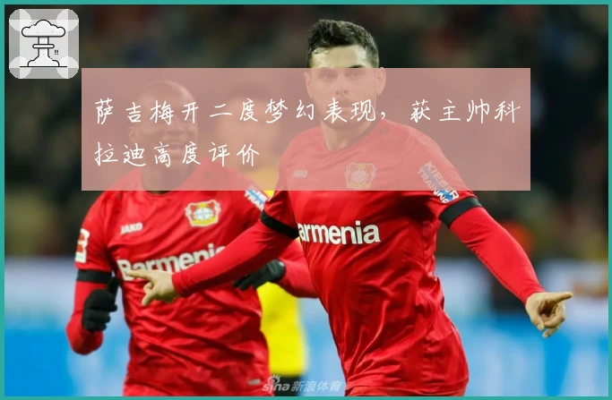 萨吉梅开二度梦幻表现，获主帅科拉迪高度评价