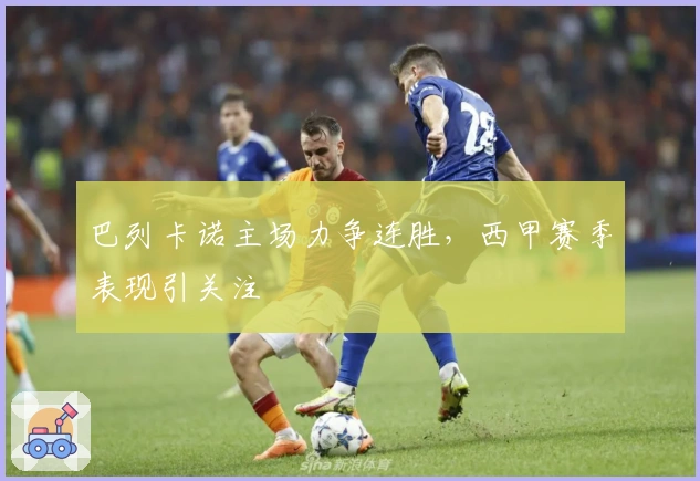 巴列卡诺主场力争连胜，西甲赛季表现引关注